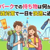 テーマパークでの持ち物は何が必要？賢い混雑対策で一日を快適に過ごそう