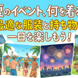 夏のイベント、何を着る？最適な服装と持ち物で一日を楽しもう！