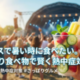 夏フェスで暑い時に食べたい。さっぱり食べ物で賢く熱中症対策を!